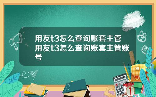 用友t3怎么查询账套主管用友t3怎么查询账套主管账号