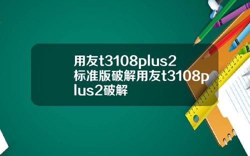 用友t3108plus2标准版破解用友t3108plus2破解