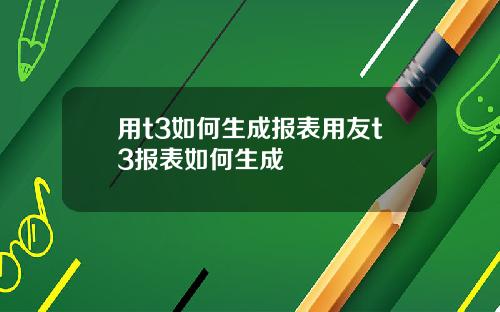 用t3如何生成报表用友t3报表如何生成