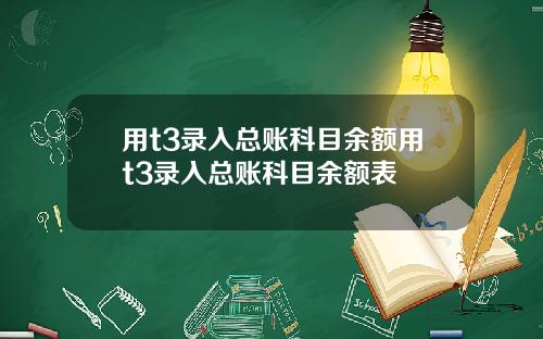 用t3录入总账科目余额用t3录入总账科目余额表