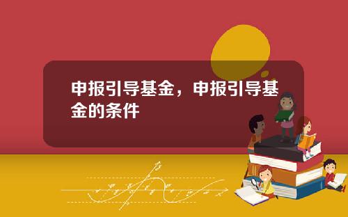申报引导基金,申报引导基金的条件