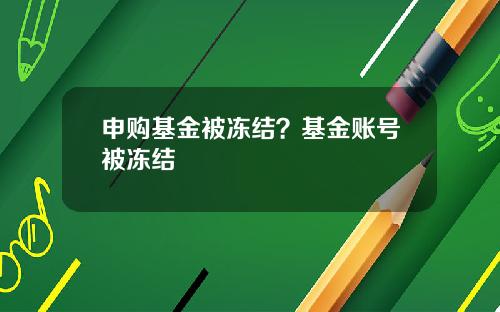 申购基金被冻结?基金账号被冻结