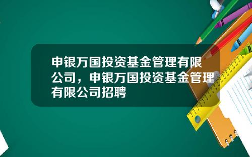申银万国投资基金管理有限公司,申银万国投资基金管理有限公司招聘