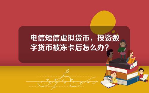 电信短信虚拟货币,投资数字货币被冻卡后怎么办?