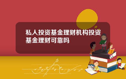私人投资基金理财机构投资基金理财可靠吗