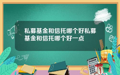 私募基金和信托哪个好私募基金和信托哪个好一点