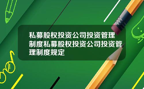 私募股权投资公司投资管理制度私募股权投资公司投资管理制度规定
