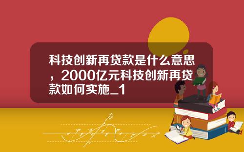 科技创新再贷款是什么意思，2000亿元科技创新再贷款如何实施_1