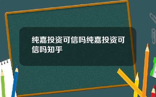 纯嘉投资可信吗纯嘉投资可信吗知乎