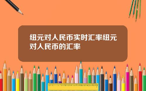 纽元对人民币实时汇率纽元对人民币的汇率