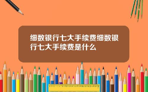 细数银行七大手续费细数银行七大手续费是什么