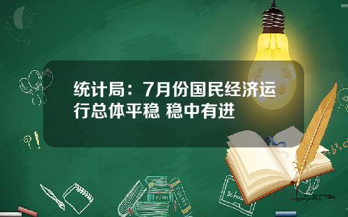 统计局:7月份国民经济运行总体平稳 稳中有进