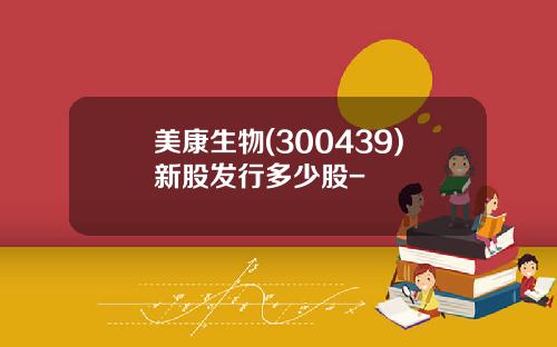 美康生物(300439)新股发行多少股-