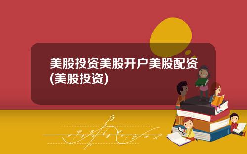 美股投资美股开户美股配资(美股投资)