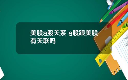 美股a股关系 a股跟美股有关联吗
