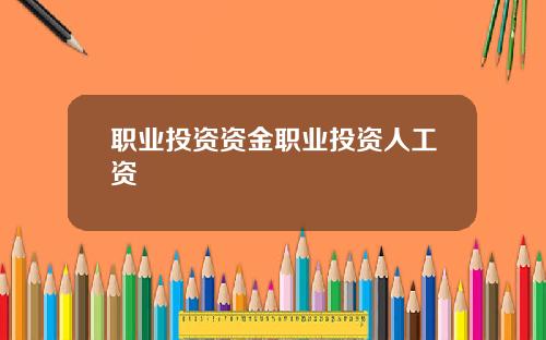 职业投资资金职业投资人工资