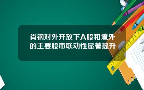 肖钢对外开放下A股和境外的主要股市联动性显著提升
