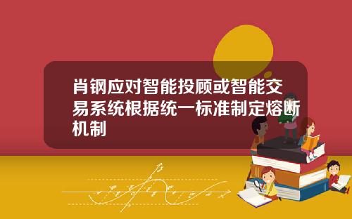 肖钢应对智能投顾或智能交易系统根据统一标准制定熔断机制