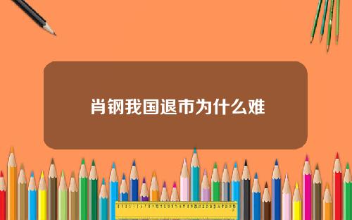 肖钢我国退市为什么难