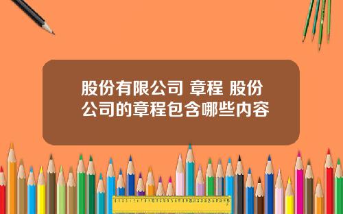 股份有限公司 章程 股份公司的章程包含哪些内容