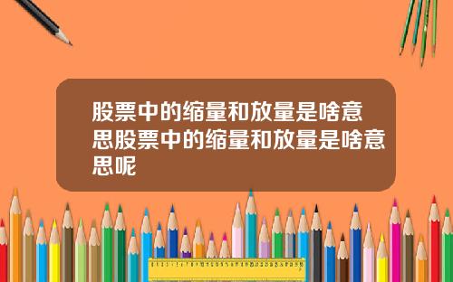 股票中的缩量和放量是啥意思股票中的缩量和放量是啥意思呢