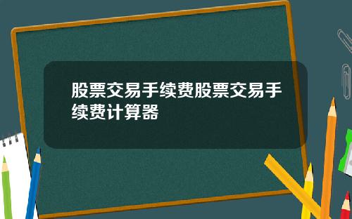 股票交易手续费股票交易手续费计算器