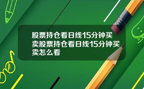 股票持仓看日线15分钟买卖股票持仓看日线15分钟买卖怎么看