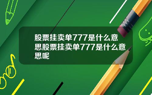 股票挂卖单777是什么意思股票挂卖单777是什么意思呢
