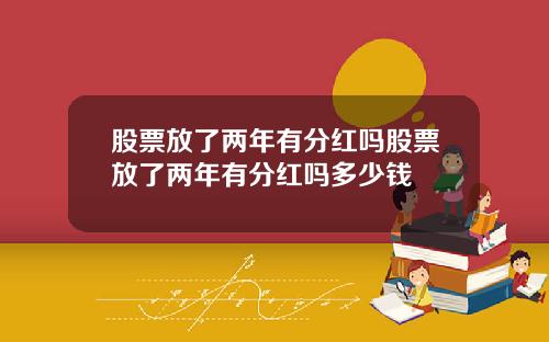 股票放了两年有分红吗股票放了两年有分红吗多少钱