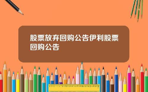 股票放弃回购公告伊利股票回购公告