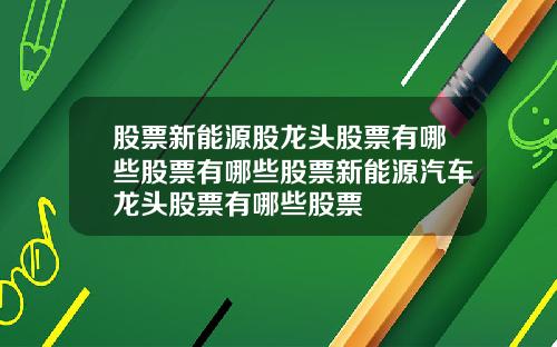 股票新能源股龙头股票有哪些股票有哪些股票新能源汽车龙头股票有哪些股票