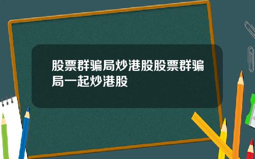 股票群骗局炒港股股票群骗局一起炒港股