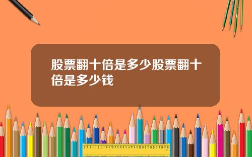 股票翻十倍是多少股票翻十倍是多少钱