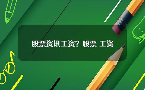 股票资讯工资?股票 工资