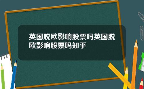 英国脱欧影响股票吗英国脱欧影响股票吗知乎