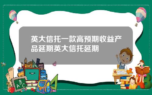 英大信托一款高预期收益产品延期英大信托延期
