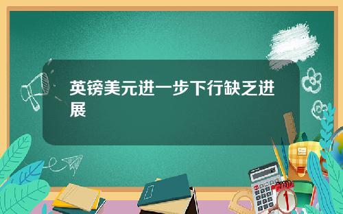 英镑美元进一步下行缺乏进展