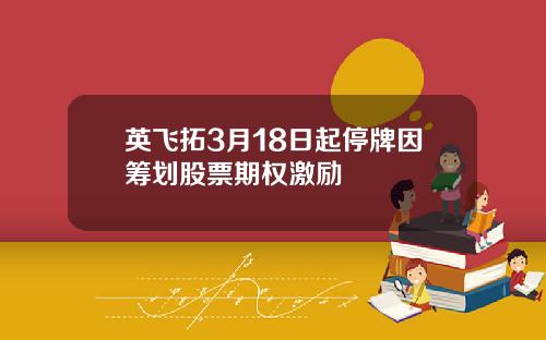 英飞拓3月18日起停牌因筹划股票期权激励