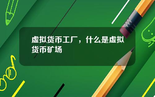 虚拟货币工厂，什么是虚拟货币矿场