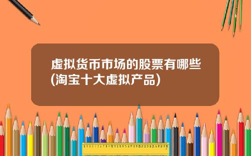 虚拟货币市场的股票有哪些(淘宝十大虚拟产品)