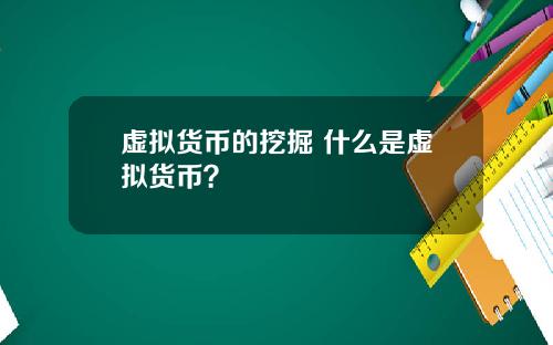 虚拟货币的挖掘 什么是虚拟货币？