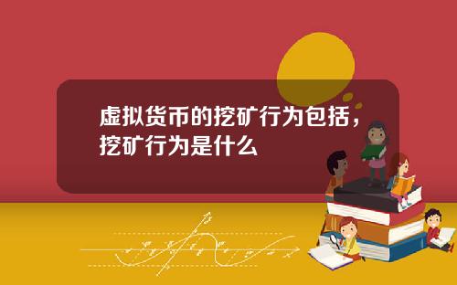 虚拟货币的挖矿行为包括，挖矿行为是什么