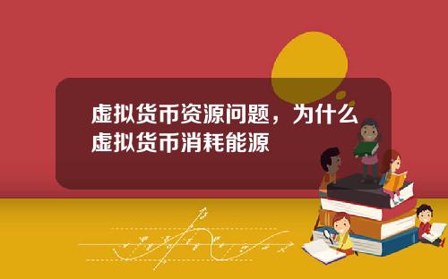虚拟货币资源问题,为什么虚拟货币消耗能源