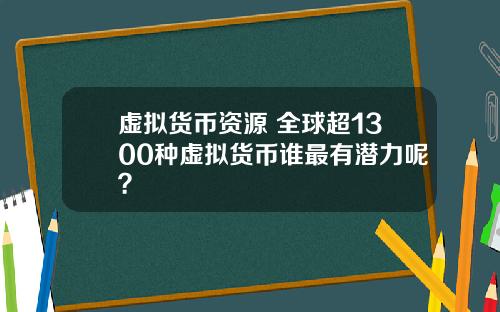 虚拟货币资源 全球超1300种虚拟货币谁最有潜力呢?