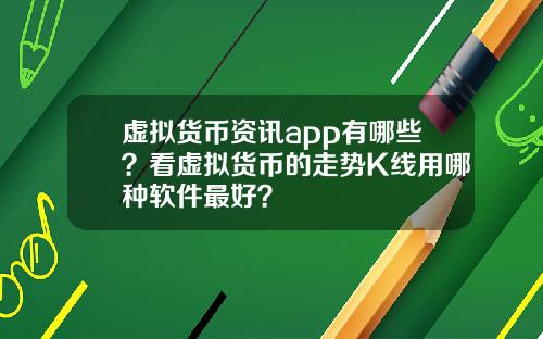 虚拟货币资讯app有哪些？看虚拟货币的走势K线用哪种软件最好？