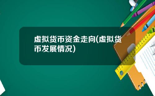 虚拟货币资金走向(虚拟货币发展情况)