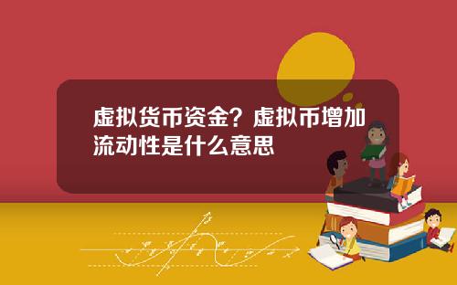 虚拟货币资金?虚拟币增加流动性是什么意思