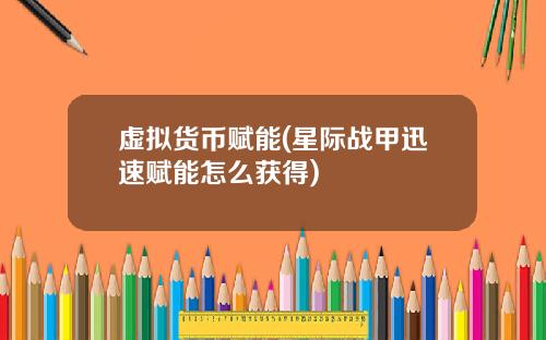 虚拟货币赋能(星际战甲迅速赋能怎么获得)