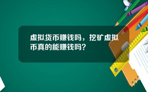 虚拟货币赚钱吗，挖矿虚拟币真的能赚钱吗？