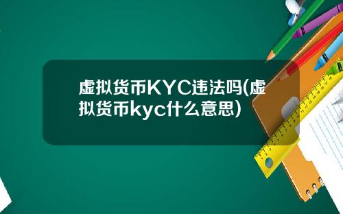 虚拟货币KYC违法吗(虚拟货币kyc什么意思)